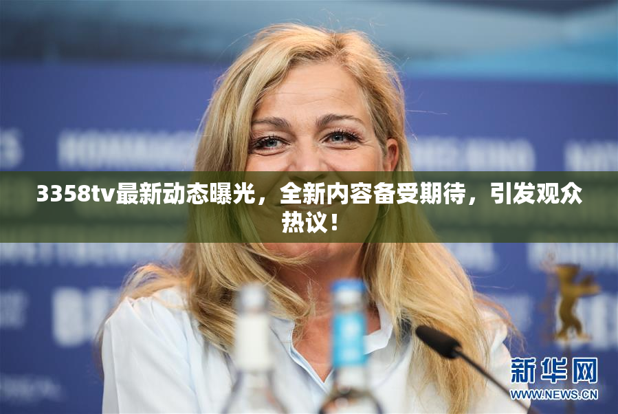 3358tv最新动态曝光，全新内容备受期待，引发观众热议！