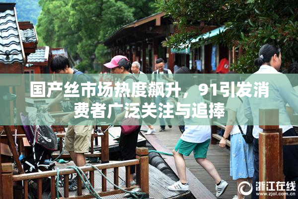 国产丝市场热度飙升，91引发消费者广泛关注与追捧
