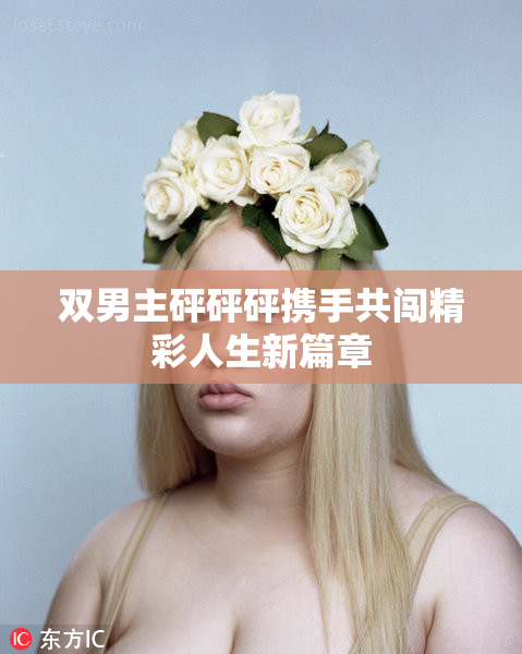 双男主砰砰砰携手共闯精彩人生新篇章