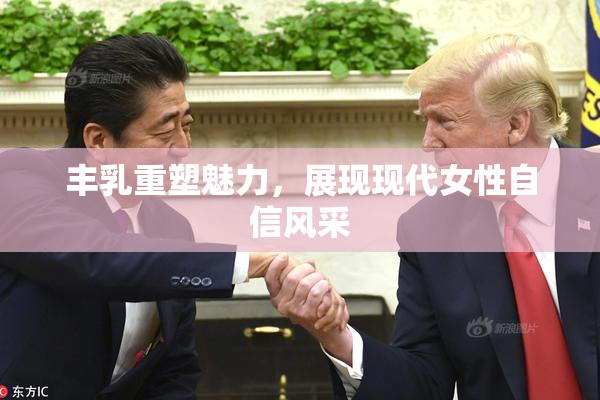 丰乳重塑魅力，展现现代女性自信风采