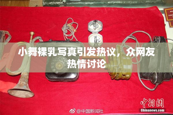 小舞裸乳写真引发热议，众网友热情讨论