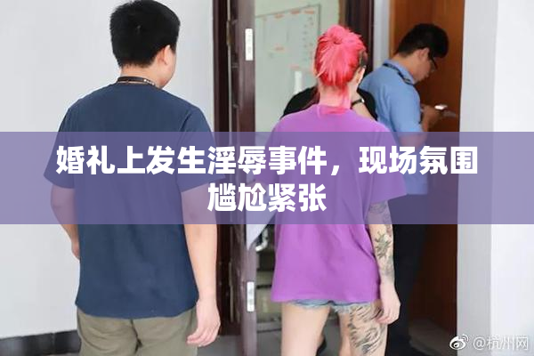 婚礼上发生淫辱事件，现场氛围尴尬紧张
