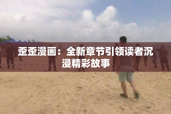 歪歪漫画：全新章节引领读者沉浸精彩故事