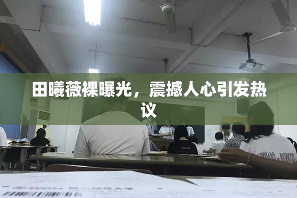 田曦薇裸曝光，震撼人心引发热议