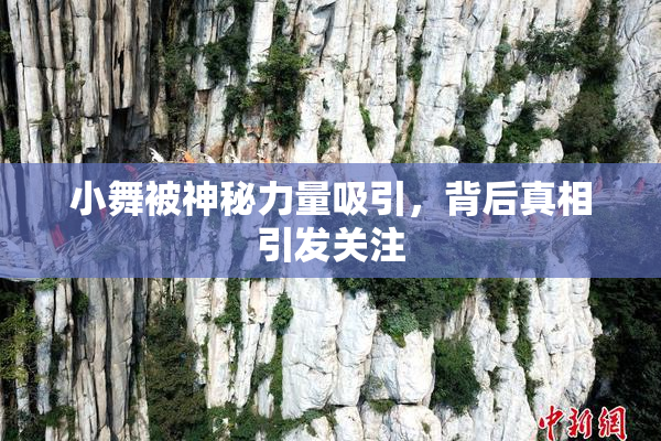 小舞被神秘力量吸引，背后真相引发关注