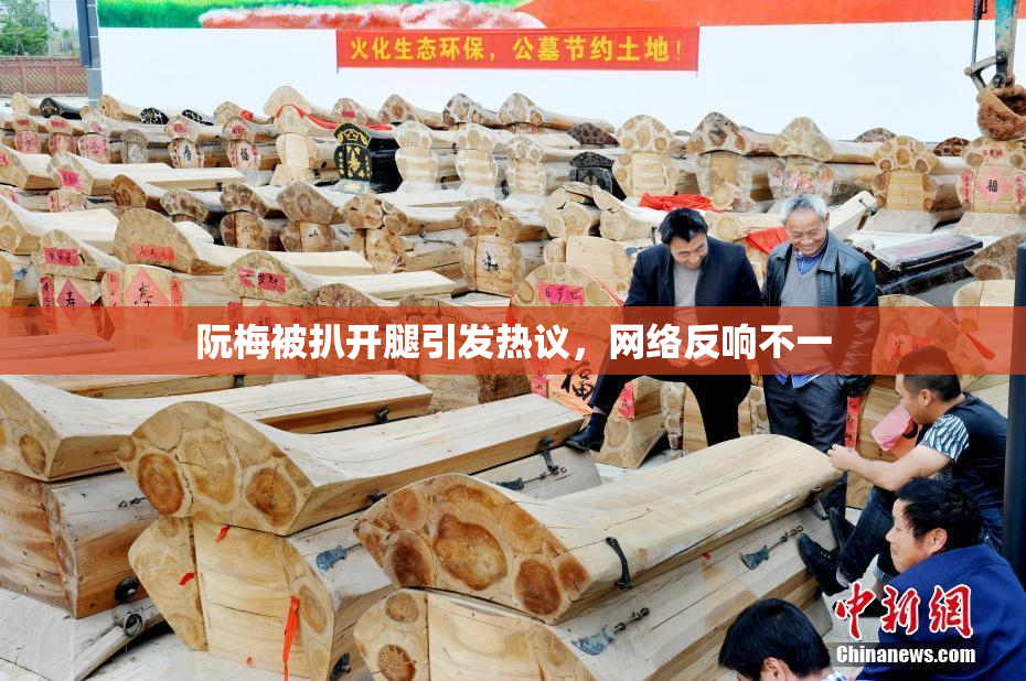 阮梅被扒开腿引发热议，网络反响不一