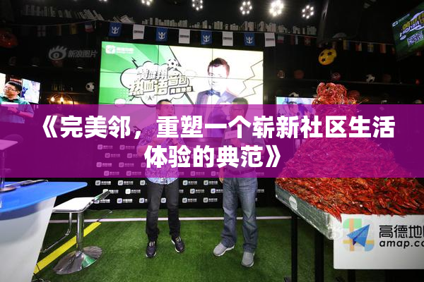 《完美邻，重塑一个崭新社区生活体验的典范》