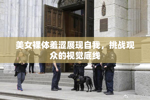 美女裸体羞涩展现自我，挑战观众的视觉底线