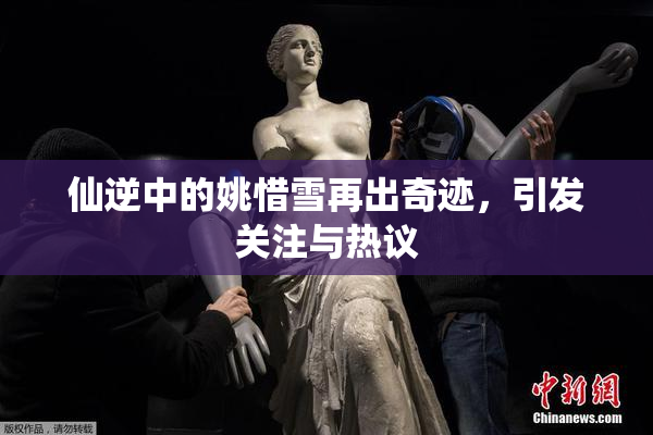 仙逆中的姚惜雪再出奇迹，引发关注与热议