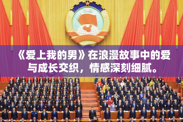 《爱上我的男》在浪漫故事中的爱与成长交织，情感深刻细腻。
