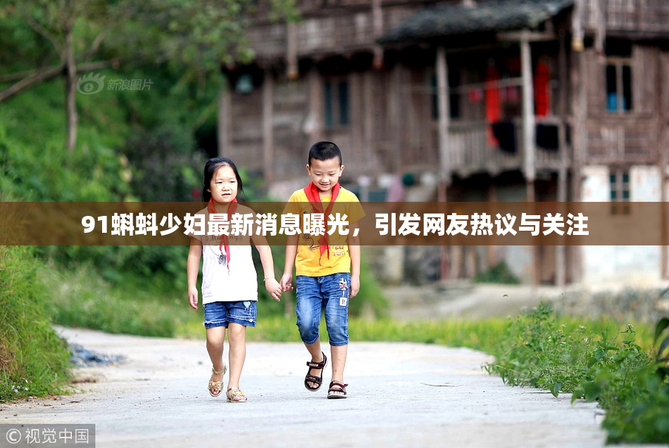 91蝌蚪少妇最新消息曝光，引发网友热议与关注