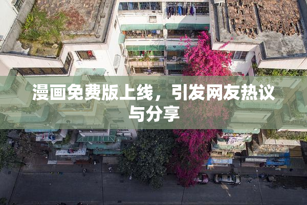 漫画免费版上线，引发网友热议与分享
