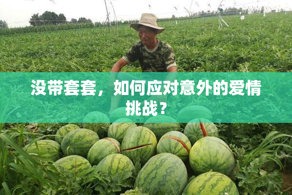 没带套套，如何应对意外的爱情挑战？