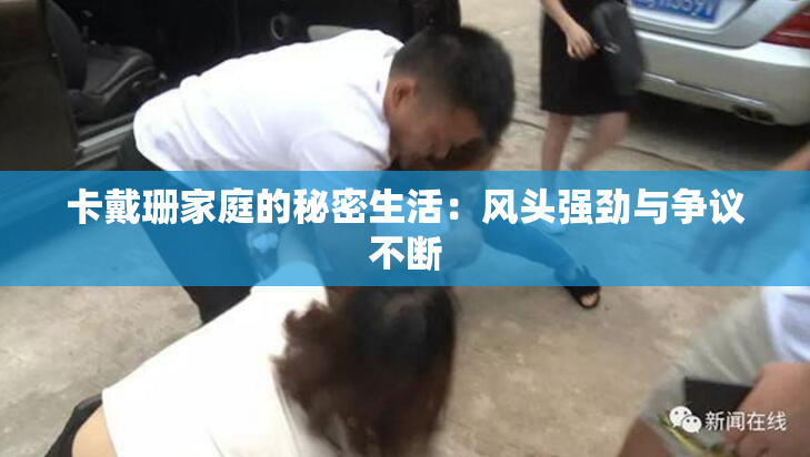 卡戴珊家庭的秘密生活：风头强劲与争议不断