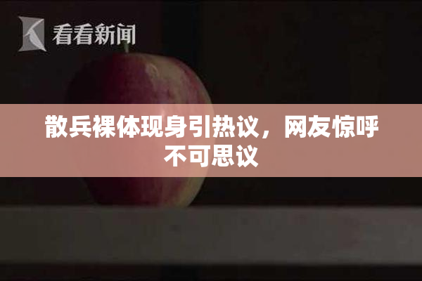 散兵裸体现身引热议，网友惊呼不可思议