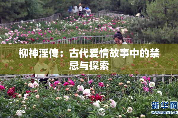 柳神淫传：古代爱情故事中的禁忌与探索