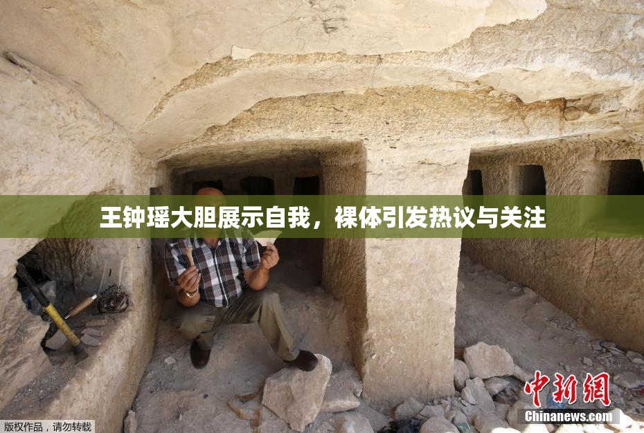王钟瑶大胆展示自我，裸体引发热议与关注