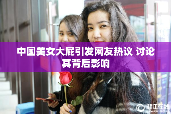 中国美女大屁引发网友热议 讨论其背后影响