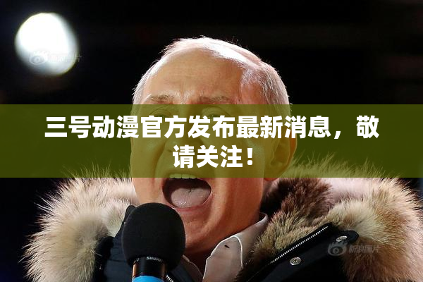 三号动漫官方发布最新消息，敬请关注！