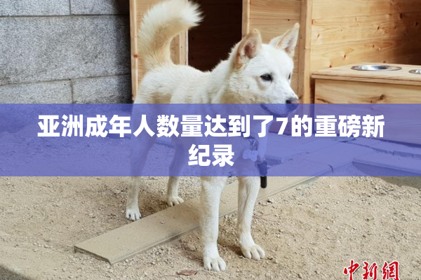 亚洲成年人数量达到了7的重磅新纪录