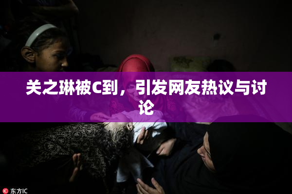 关之琳被C到，引发网友热议与讨论