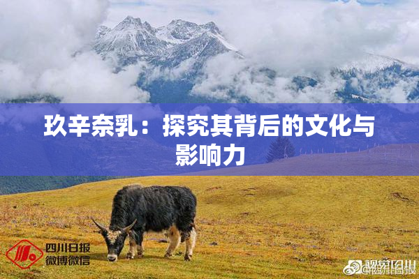 玖辛奈乳：探究其背后的文化与影响力