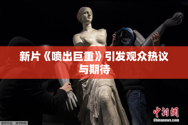 新片《喷出巨重》引发观众热议与期待