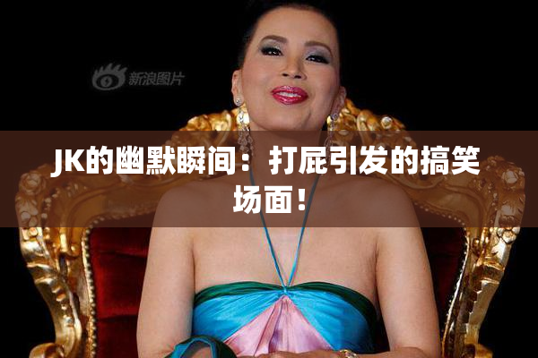 JK的幽默瞬间：打屁引发的搞笑场面！