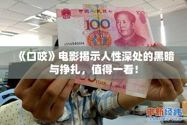 《口咬》电影揭示人性深处的黑暗与挣扎，值得一看！