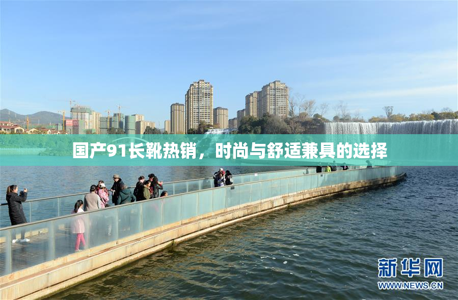 国产91长靴热销，时尚与舒适兼具的选择
