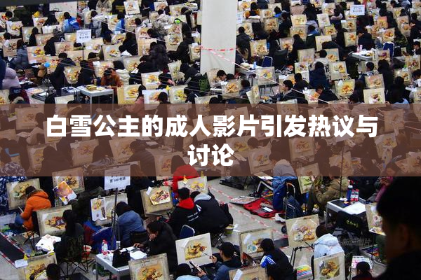 白雪公主的成人影片引发热议与讨论