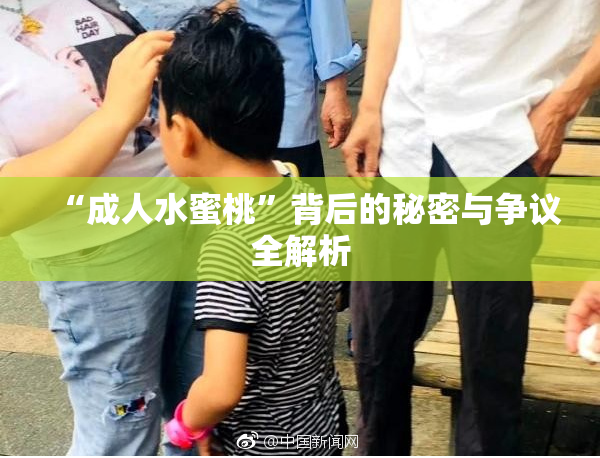 “成人水蜜桃”背后的秘密与争议全解析