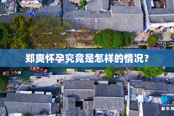 郑爽怀孕究竟是怎样的情况？