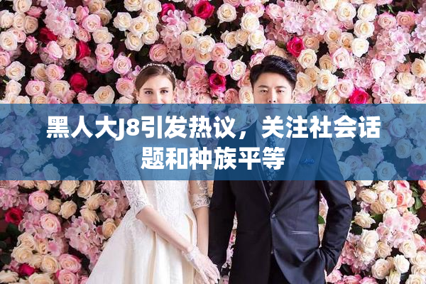 黑人大J8引发热议，关注社会话题和种族平等