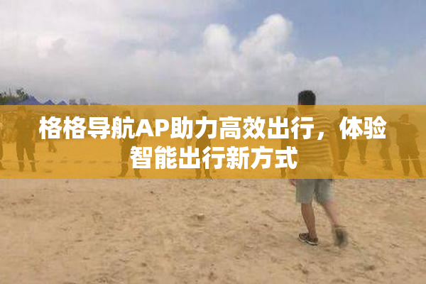 格格导航AP助力高效出行，体验智能出行新方式