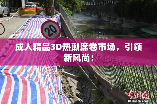 成人精品3D热潮席卷市场，引领新风尚！