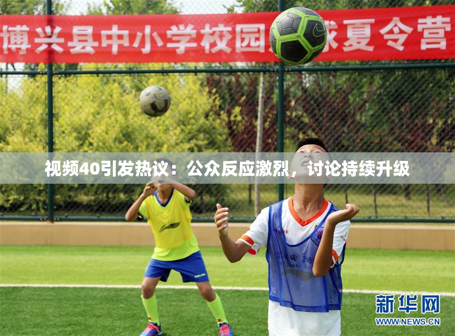 视频40引发热议：公众反应激烈，讨论持续升级