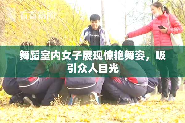 舞蹈室内女子展现惊艳舞姿，吸引众人目光