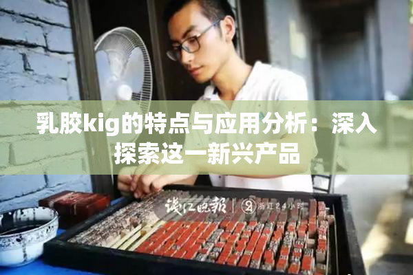 乳胶kig的特点与应用分析：深入探索这一新兴产品