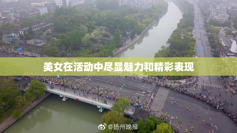 美女在活动中尽显魅力和精彩表现