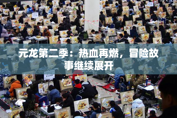 元龙第二季：热血再燃，冒险故事继续展开