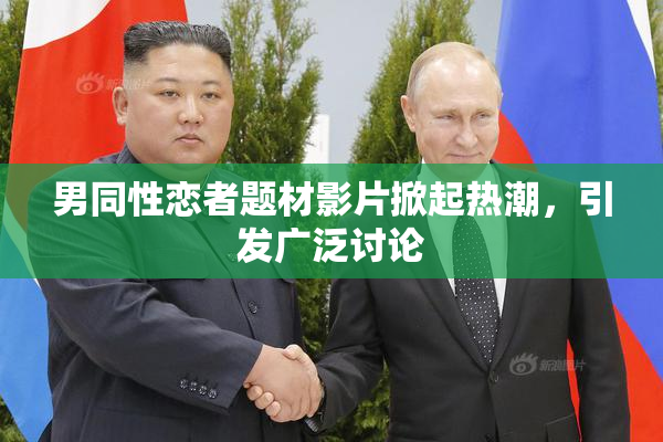 男同性恋者题材影片掀起热潮，引发广泛讨论