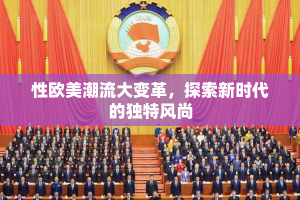 性欧美潮流大变革，探索新时代的独特风尚