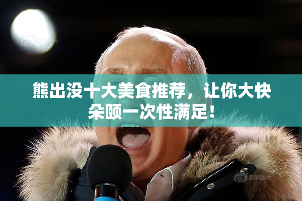 熊出没十大美食推荐，让你大快朵颐一次性满足！