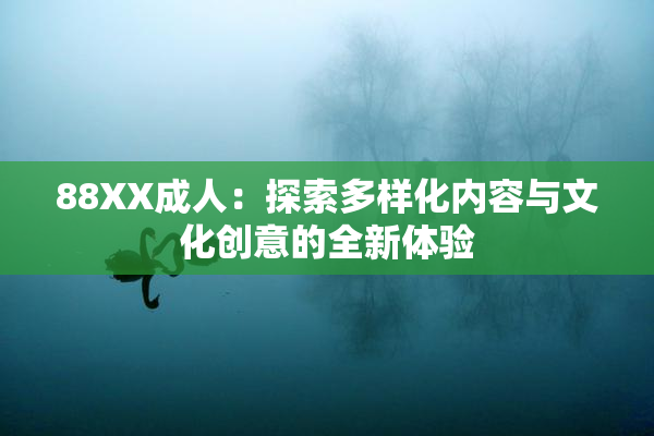 88XX成人：探索多样化内容与文化创意的全新体验