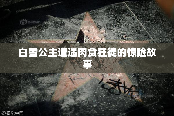白雪公主遭遇肉食狂徒的惊险故事