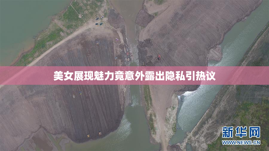 美女展现魅力竟意外露出隐私引热议