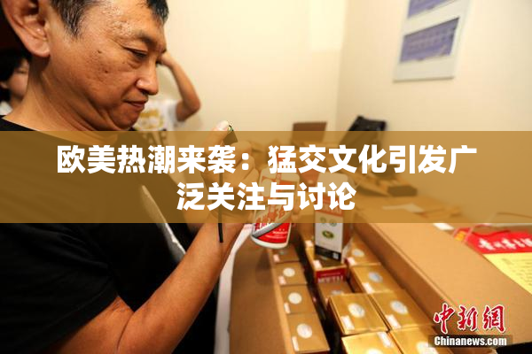 欧美热潮来袭：猛交文化引发广泛关注与讨论