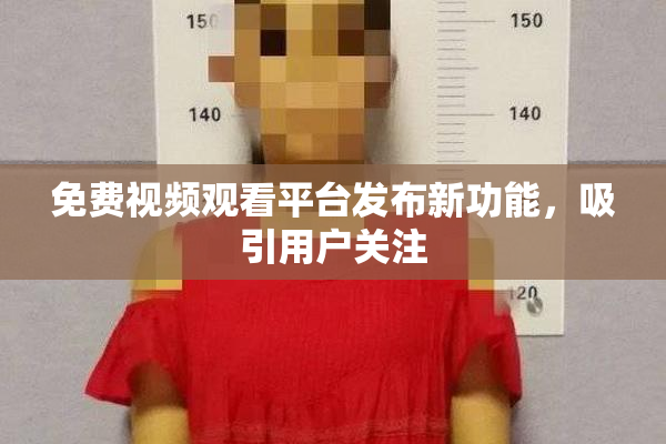 免费视频观看平台发布新功能，吸引用户关注