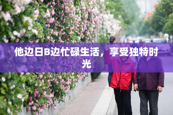 他边日B边忙碌生活，享受独特时光